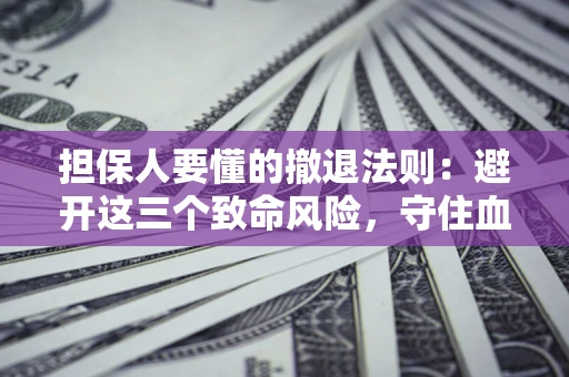 济南担保人要懂的撤退法则：避开这三个致命风险，守住血汗钱