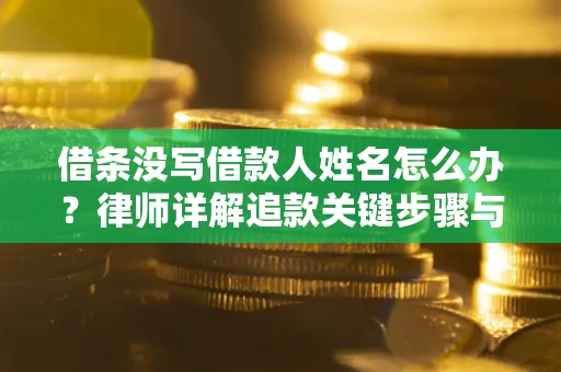 济南借条没写借款人姓名怎么办？律师详解追款关键步骤与证据链构建