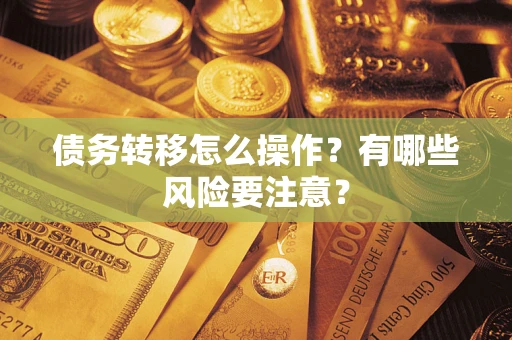 济南债务转移怎么操作？有哪些风险要注意？