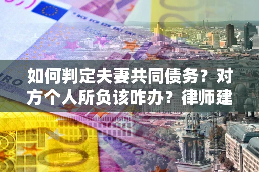 济南如何判定夫妻共同债务？对方个人所负该咋办？律师建议