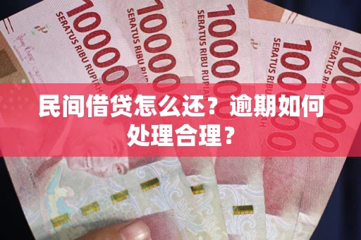 济南民间借贷怎么还？逾期如何处理合理？