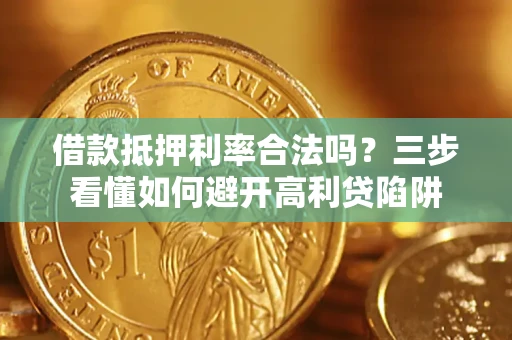 济南借款抵押利率合法吗？三步看懂如何避开高利贷陷阱