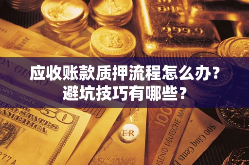 济南应收账款质押流程怎么办？避坑技巧有哪些？