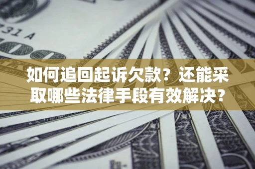 济南如何追回起诉欠款？还能采取哪些法律手段有效解决？