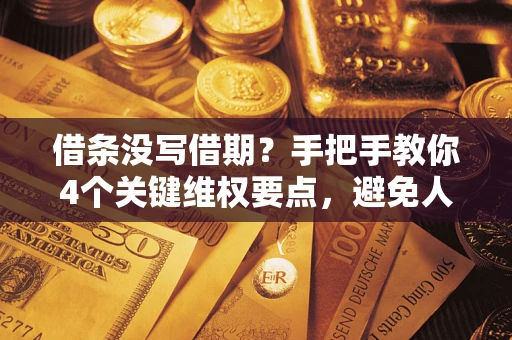 济南借条没写借期？手把手教你4个关键维权要点，避免人财两空