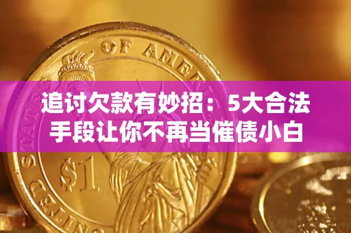 济南追讨欠款有妙招：5大合法手段让你不再当催债小白