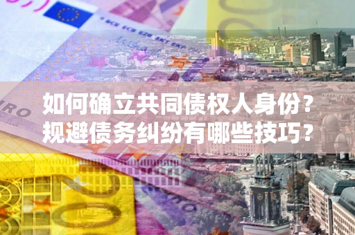 济南如何确立共同债权人身份？规避债务纠纷有哪些技巧？