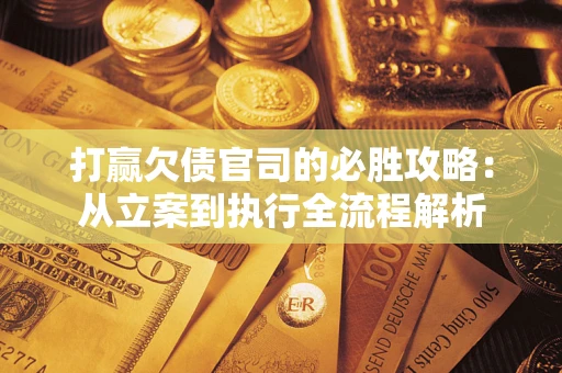 济南打赢欠债官司的必胜攻略：从立案到执行全流程解析