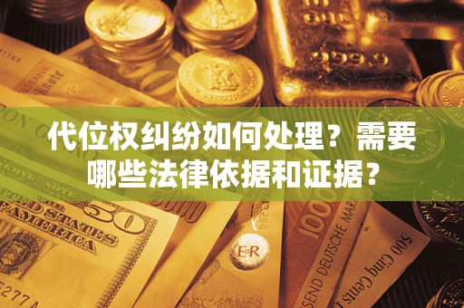 济南代位权纠纷如何处理？需要哪些法律依据和证据？