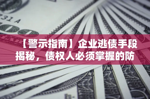 济南【警示指南】企业逃债手段揭秘，债权人必须掌握的防坑宝典