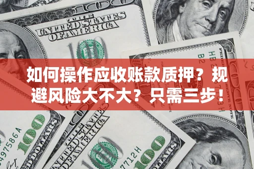 济南如何操作应收账款质押？规避风险大不大？只需三步！