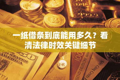 济南一纸借条到底能用多久？看清法律时效关键细节