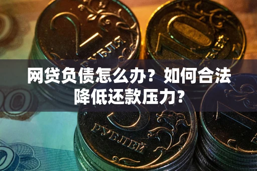 济南网贷负债怎么办？如何合法降低还款压力？