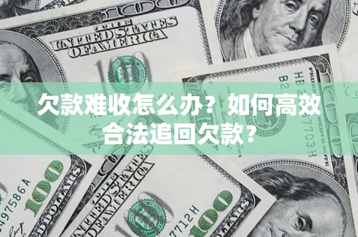 济南欠款难收怎么办？如何高效合法追回欠款？