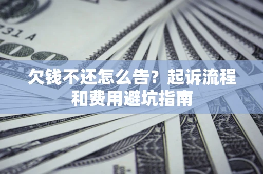 济南欠钱不还怎么告?起诉流程和费用避坑指南 济南欠钱不还怎么告?起诉流程和费用避坑指南