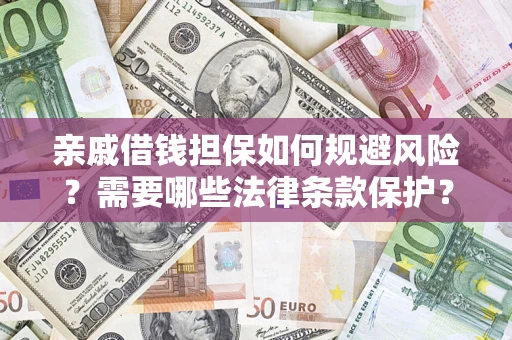 济南亲戚借钱担保如何规避风险？需要哪些法律条款保护？