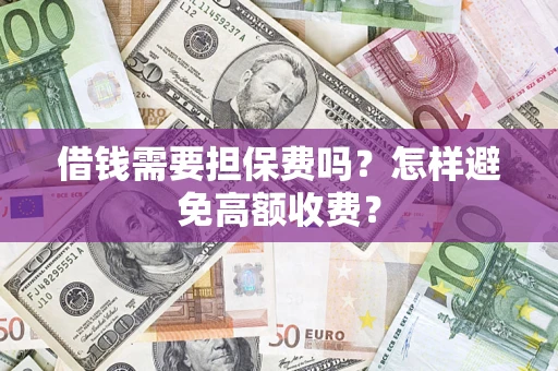 济南借钱需要担保费吗？怎样避免高额收费？