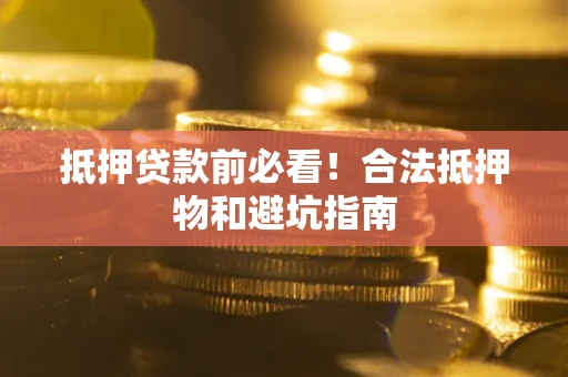 济南抵押贷款前必看！合法抵押物和避坑指南