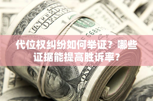 济南代位权纠纷如何举证？哪些证据能提高胜诉率？