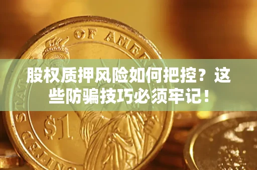 济南股权质押风险如何把控？这些防骗技巧必须牢记！