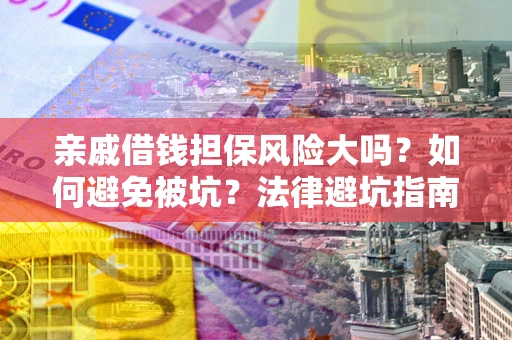 济南亲戚借钱担保风险大吗？如何避免被坑？法律避坑指南