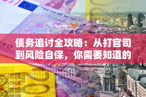 济南债务追讨全攻略：从打官司到风险自保，你需要知道的法律智慧