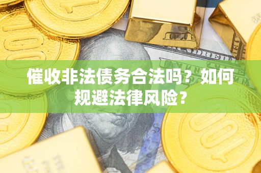 济南催收非法债务合法吗？如何规避法律风险？