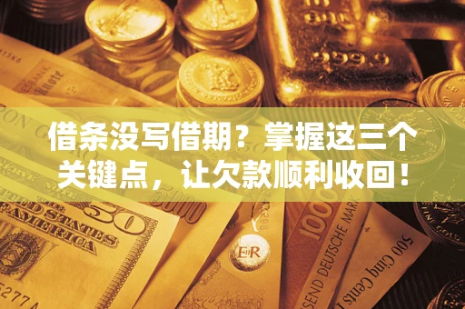 济南借条没写借期？掌握这三个关键点，让欠款顺利收回！