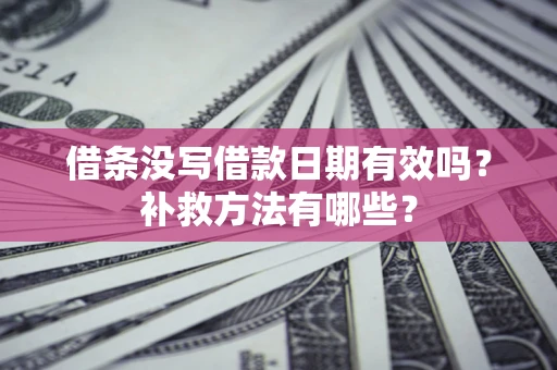 济南借条没写借款日期有效吗?补救方法有哪些? 济南借条没写借款日期有效吗?补救方法有哪些?