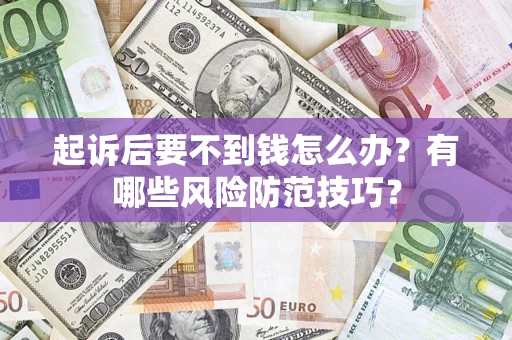 济南起诉后要不到钱怎么办？有哪些风险防范技巧？