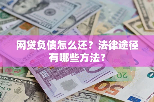 济南网贷负债怎么还？法律途径有哪些方法？