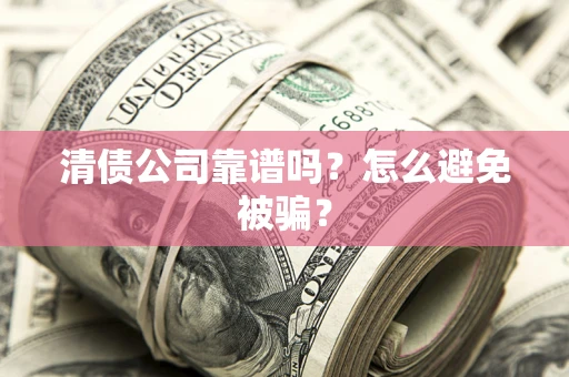 济南清债公司靠谱吗？怎么避免被骗？