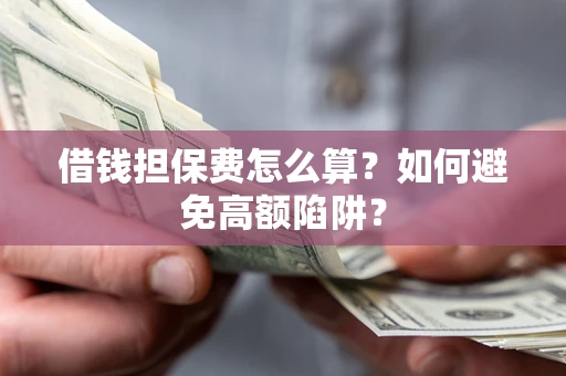 济南借钱担保费怎么算？如何避免高额陷阱？
