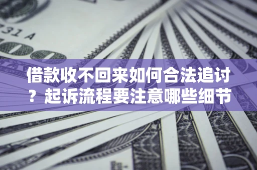 济南借款收不回来如何合法追讨？起诉流程要注意哪些细节？