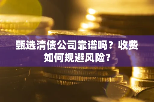 济南甄选清债公司靠谱吗？收费如何规避风险？