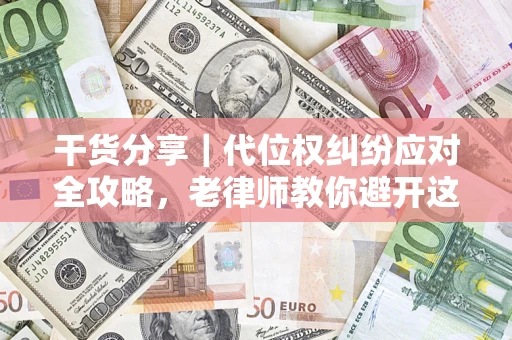 济南干货分享｜代位权纠纷应对全攻略，老律师教你避开这5大雷区