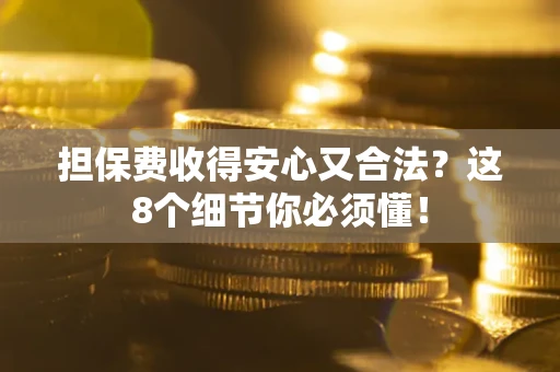 济南担保费收得安心又合法？这8个细节你必须懂！