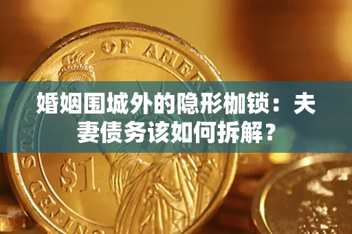 济南婚姻围城外的隐形枷锁：夫妻债务该如何拆解？
