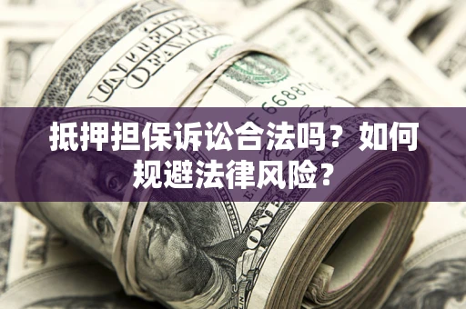 济南抵押担保诉讼合法吗？如何规避法律风险？