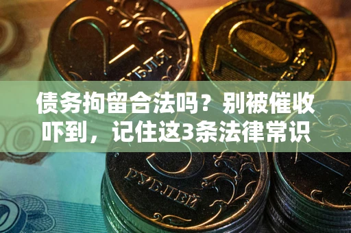 济南债务拘留合法吗?别被催收吓到,记住这3条法律常识 济南债务拘留合法吗?别被催收吓到,记住这3条法律常识