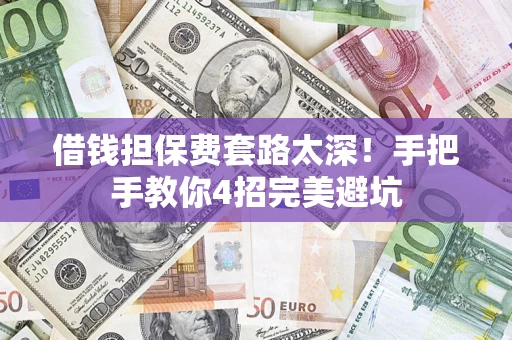 济南借钱担保费套路太深！手把手教你4招完美避坑
