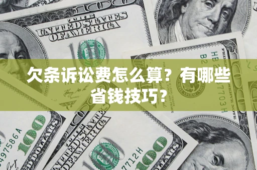 济南欠条诉讼费怎么算？有哪些省钱技巧？