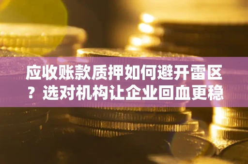 济南应收账款质押如何避开雷区？选对机构让企业回血更稳