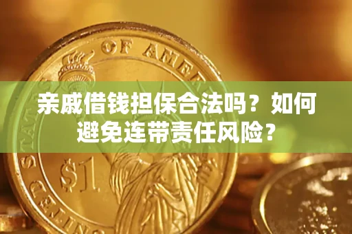 济南亲戚借钱担保合法吗？如何避免连带责任风险？