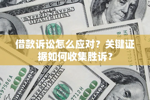 济南借款诉讼怎么应对？关键证据如何收集胜诉？