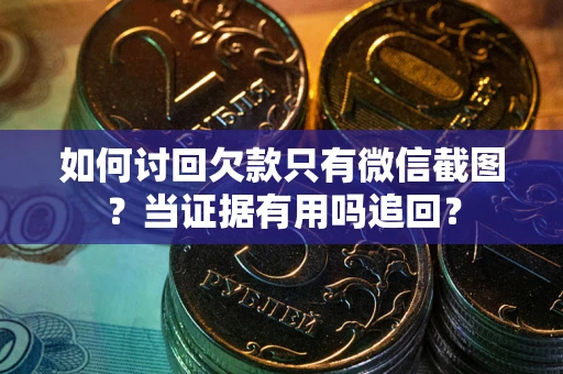 济南如何讨回欠款只有微信截图？当证据有用吗追回？