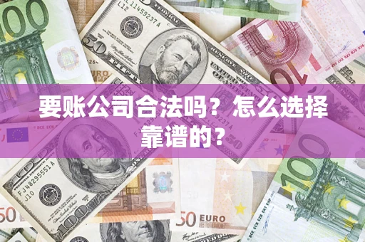 济南要账公司合法吗？怎么选择靠谱的？