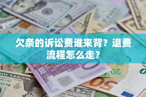 济南欠条的诉讼费谁来背？退费流程怎么走？