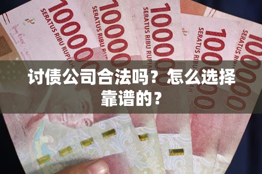 济南讨债公司合法吗？怎么选择靠谱的？