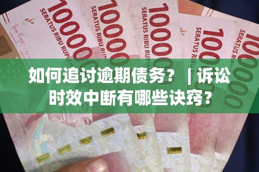 济南如何追讨逾期债务？ | 诉讼时效中断有哪些诀窍？